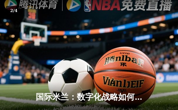 国际米兰：数字化战略如何重塑现代足球俱乐部生态 - 2