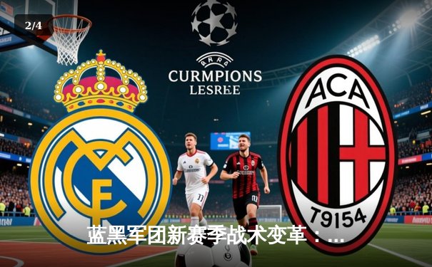 蓝黑军团新赛季战术变革：数据驱动下的现代足球进化论 - 2