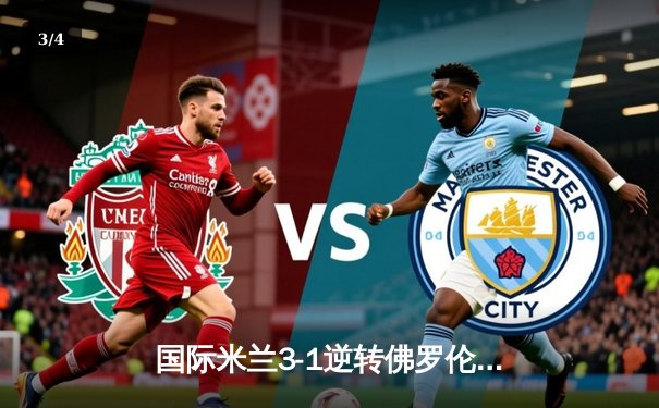 国际米兰3-1逆转佛罗伦萨，劳塔罗双响助球队登顶积分榜 - 3