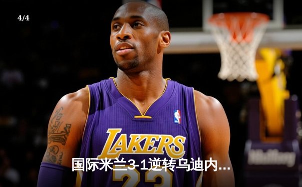 国际米兰3-1逆转乌迪内斯 劳塔罗双响助蓝黑军团登顶意甲 - 4