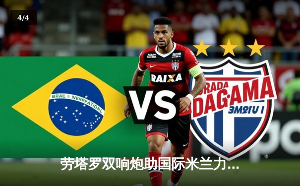 劳塔罗双响炮助国际米兰力擒尤文图斯，蓝黑军团巩固意甲领先优势 - 4