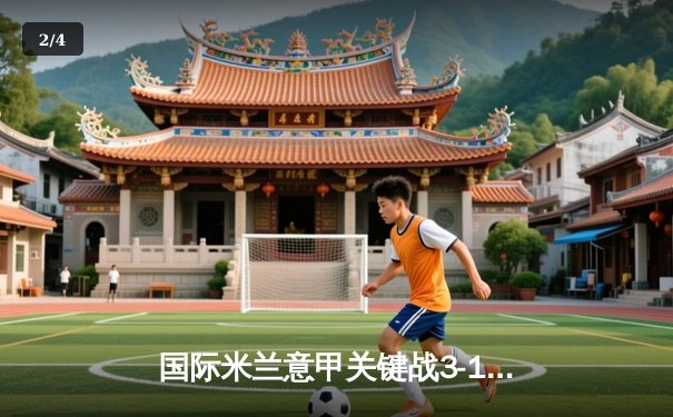 国际米兰意甲关键战3-1力克尤文图斯，劳塔罗双响锁定胜局 - 2