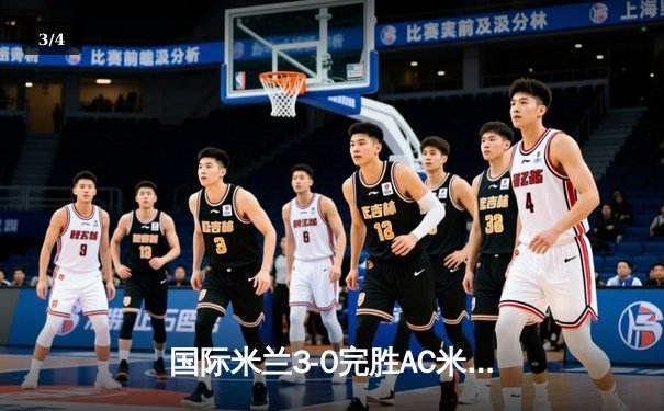国际米兰3-0完胜AC米兰提前五轮锁定意甲冠军 劳塔罗破门创纪录 - 3
