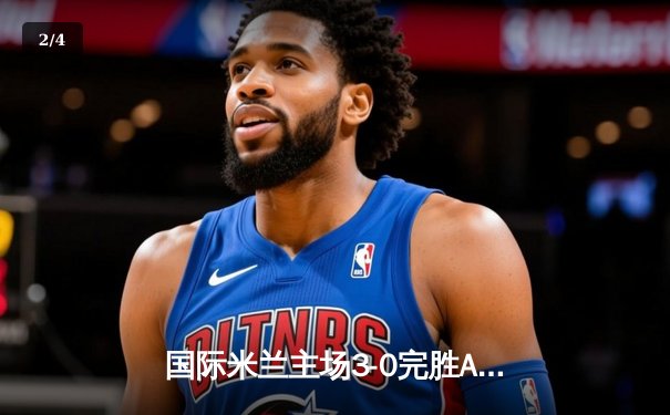 国际米兰主场3-0完胜AC米兰，提前五轮锁定意甲冠军 - 2