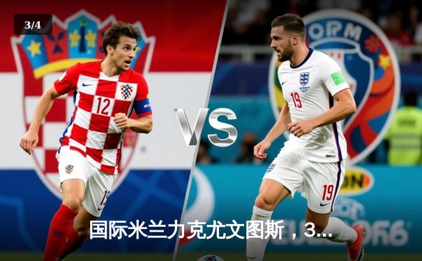 国际米兰力克尤文图斯，3-1胜局巩固意甲榜首地位 - 3