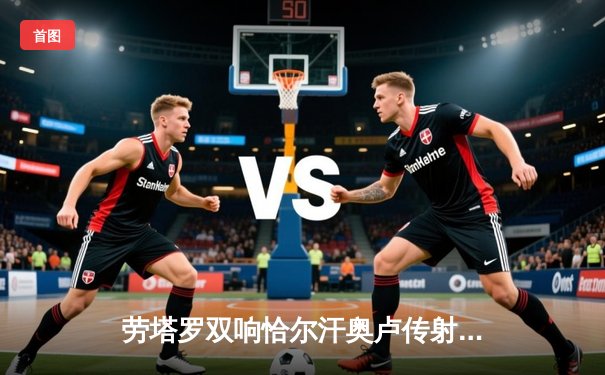 劳塔罗双响恰尔汗奥卢传射 国际米兰3-0完胜都灵稳坐意甲榜首